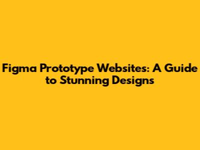 Figma Prototype Websites: A Guide to Stunning Designs