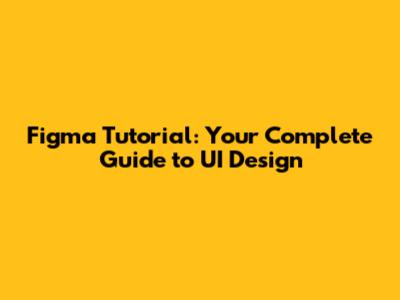 Figma Tutorial: Your Complete Guide to UI Design