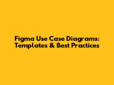 Figma Use Case Diagrams: Templates & Best Practices
