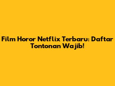 Film Horor Netflix Terbaru: Daftar Tontonan Wajib!
