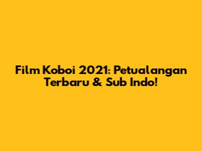 Film Koboi 2021: Petualangan Terbaru & Sub Indo!