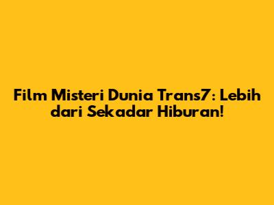 Film Misteri Dunia Trans7: Lebih dari Sekadar Hiburan!