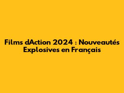 Films d'Action 2024 : Nouveautés Explosives en Français