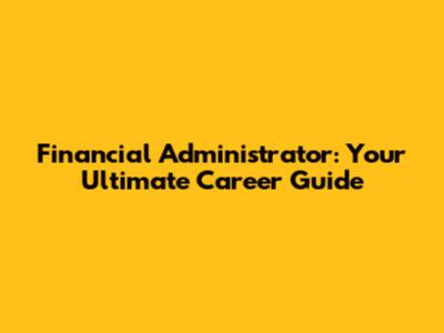 Financial Administrator: Your Ultimate Career Guide