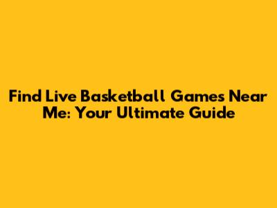 Find Live Basketball Games Near Me: Your Ultimate Guide