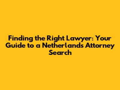 Finding the Right Lawyer: Your Guide to a Netherlands Attorney Search