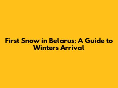 First Snow in Belarus: A Guide to Winter's Arrival