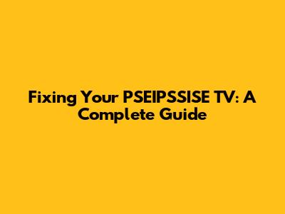 Fixing Your PSEIPSSISE TV: A Complete Guide