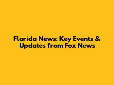 Florida News: Key Events & Updates from Fox News