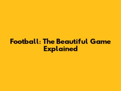 Football: The Beautiful Game Explained