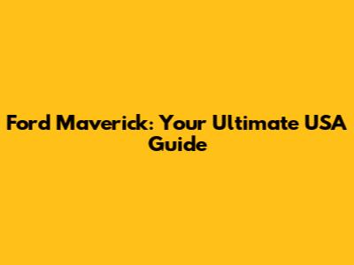 Ford Maverick: Your Ultimate USA Guide