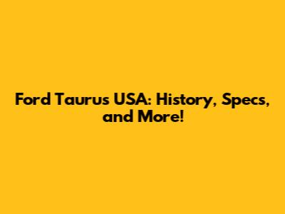 Ford Taurus USA: History, Specs, and More!