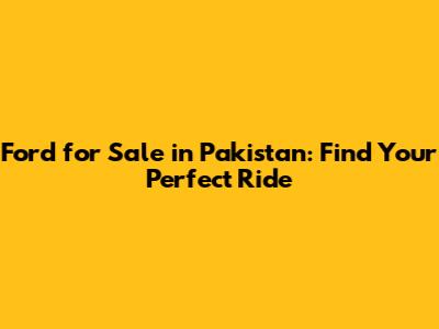 Ford for Sale in Pakistan: Find Your Perfect Ride