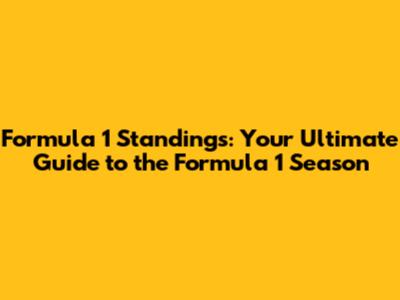 Formula 1 Standings: Your Ultimate Guide to the Formula 1 Season
