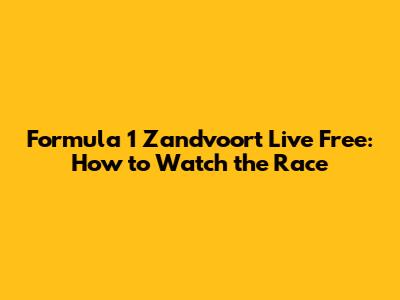 Formula 1 Zandvoort Live Free: How to Watch the Race