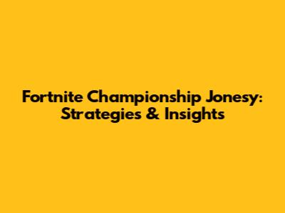 Fortnite Championship Jonesy: Strategies & Insights