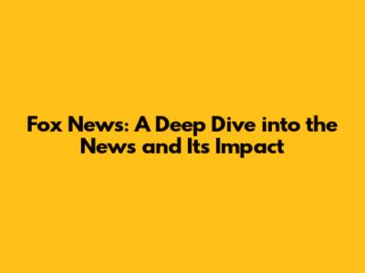Fox News: A Deep Dive into the News and Its Impact