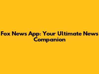Fox News App: Your Ultimate News Companion