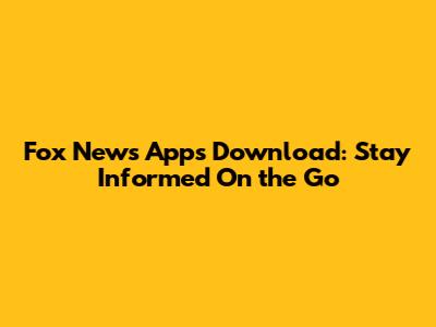Fox News Apps Download: Stay Informed On the Go