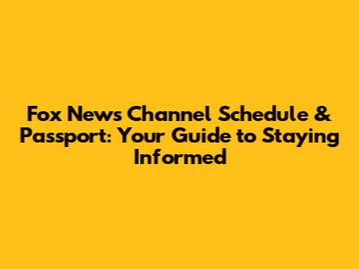 Fox News Channel Schedule & Passport: Your Guide to Staying Informed