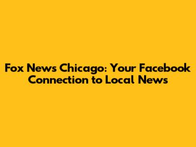 Fox News Chicago: Your Facebook Connection to Local News