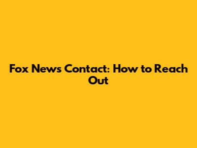Fox News Contact: How to Reach Out
