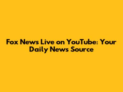Fox News Live on YouTube: Your Daily News Source