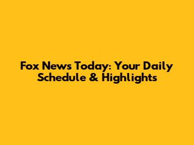 Fox News Today: Your Daily Schedule & Highlights