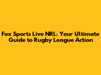 Fox Sports Live NRL: Your Ultimate Guide to Rugby League Action