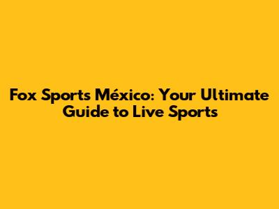 Fox Sports México: Your Ultimate Guide to Live Sports