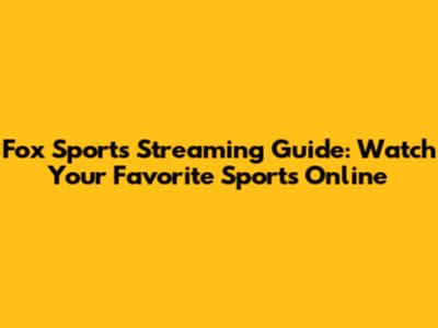 Fox Sports Streaming Guide: Watch Your Favorite Sports Online