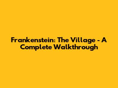 Frankenstein: The Village - A Complete Walkthrough