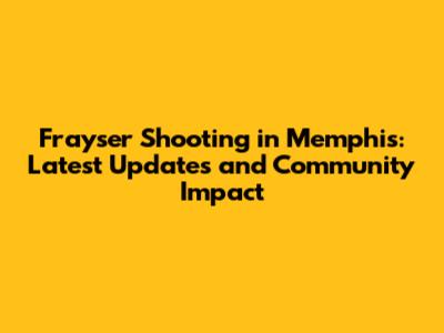 Frayser Shooting in Memphis: Latest Updates and Community Impact