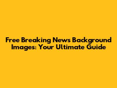Free Breaking News Background Images: Your Ultimate Guide