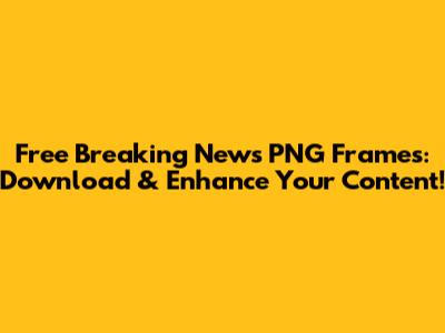 Free Breaking News PNG Frames: Download & Enhance Your Content!
