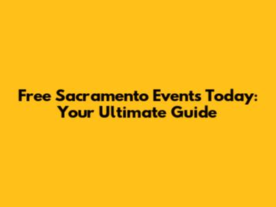 Free Sacramento Events Today: Your Ultimate Guide