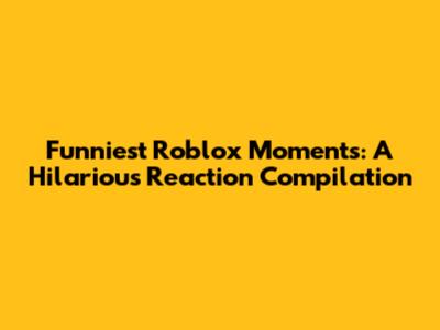 Funniest Roblox Moments: A Hilarious Reaction Compilation
