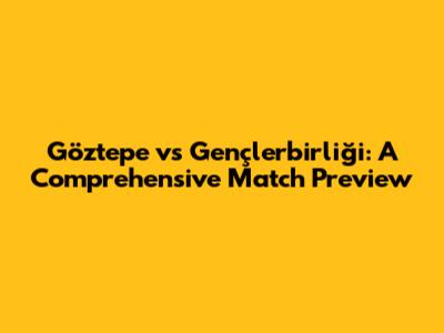 Göztepe vs Gençlerbirliği: A Comprehensive Match Preview