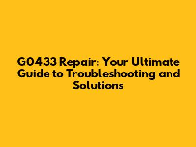 G0433 Repair: Your Ultimate Guide to Troubleshooting and Solutions