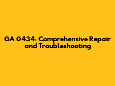 GA 0434: Comprehensive Repair and Troubleshooting