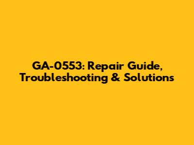 GA-0553: Repair Guide, Troubleshooting & Solutions