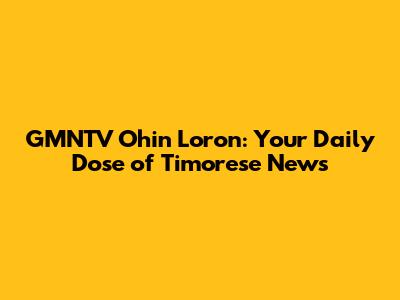 GMNTV Ohin Loron: Your Daily Dose of Timorese News