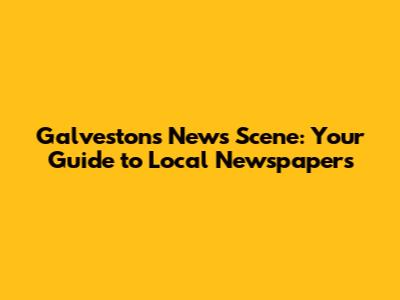 Galveston's News Scene: Your Guide to Local Newspapers