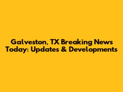 Galveston, TX Breaking News Today: Updates & Developments