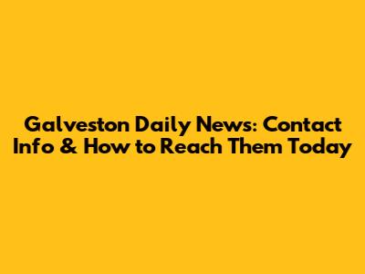 Galveston Daily News: Contact Info & How to Reach Them Today