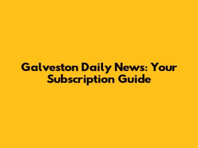 Galveston Daily News: Your Subscription Guide