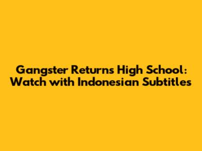 Gangster Returns High School: Watch with Indonesian Subtitles