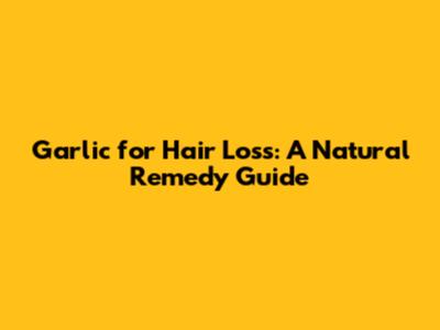 Garlic for Hair Loss: A Natural Remedy Guide