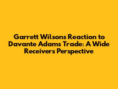 Garrett Wilson's Reaction to Davante Adams Trade: A Wide Receiver's Perspective