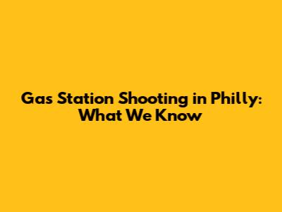 Gas Station Shooting in Philly: What We Know